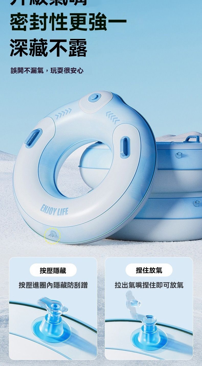 密封性更強一深藏不露誤開不漏氣,玩耍很安心ENJOY LIFE按壓隱藏按壓進圈內隱藏防刮蹭捏住放氣拉出氣嘴捏住即可放氣