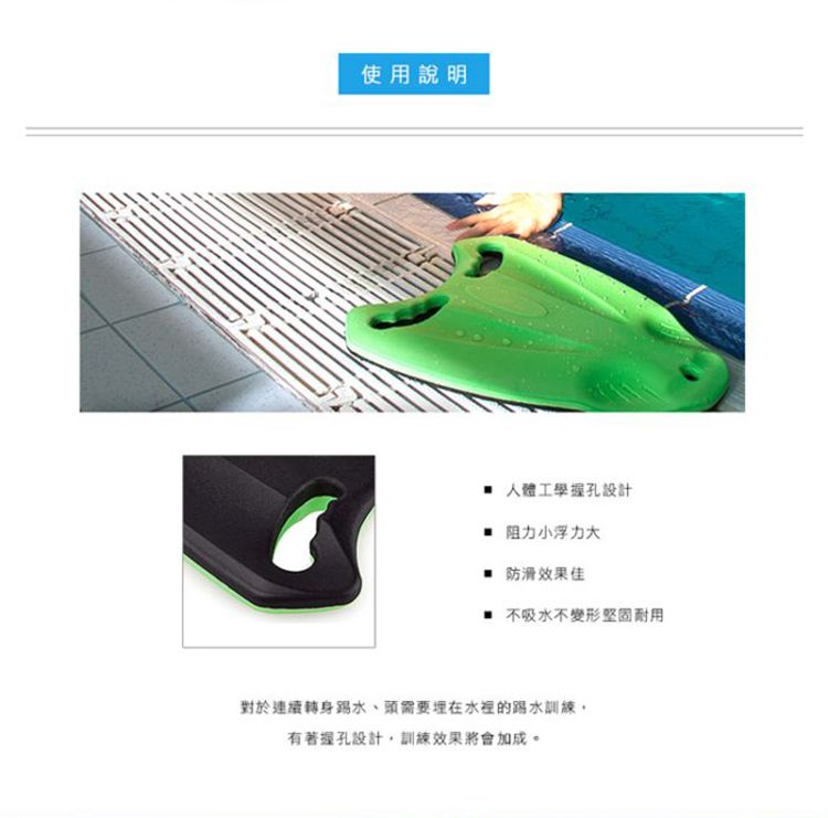 使用說明 人體工學握孔設計阻力小浮力大 防滑佳 不吸水不變形堅固對於連續轉身水、頭需要埋在水裡的水有著握孔設計,訓練效果將會加成。