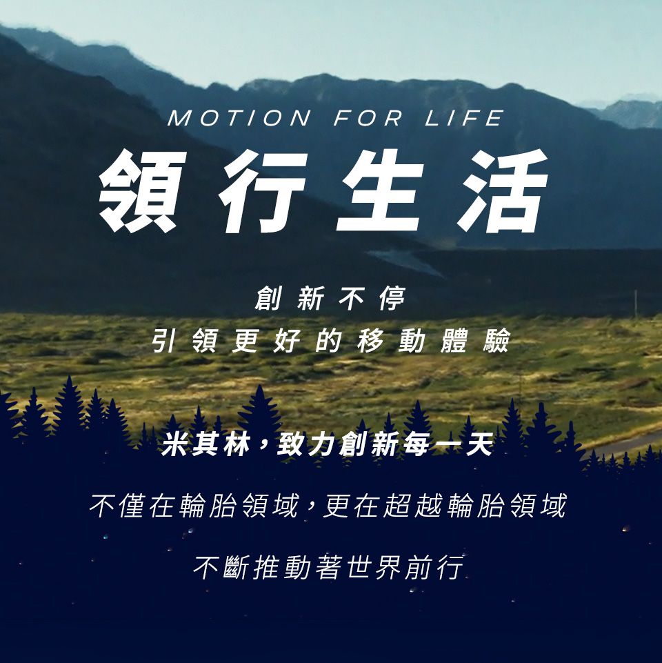 MOTION FOR LIFE領行生活創新不停引領更好的移動體驗米其林,致力創新每一天不僅在輪胎領域,更在超越輪胎領域不斷推動著世界前行