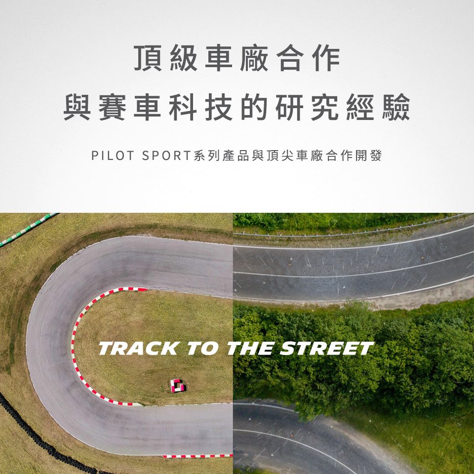 頂級車廠合作與賽車科技的研究經驗PILOT SPORT系列產品與頂尖車廠合作開發TRACK TO THE STREET