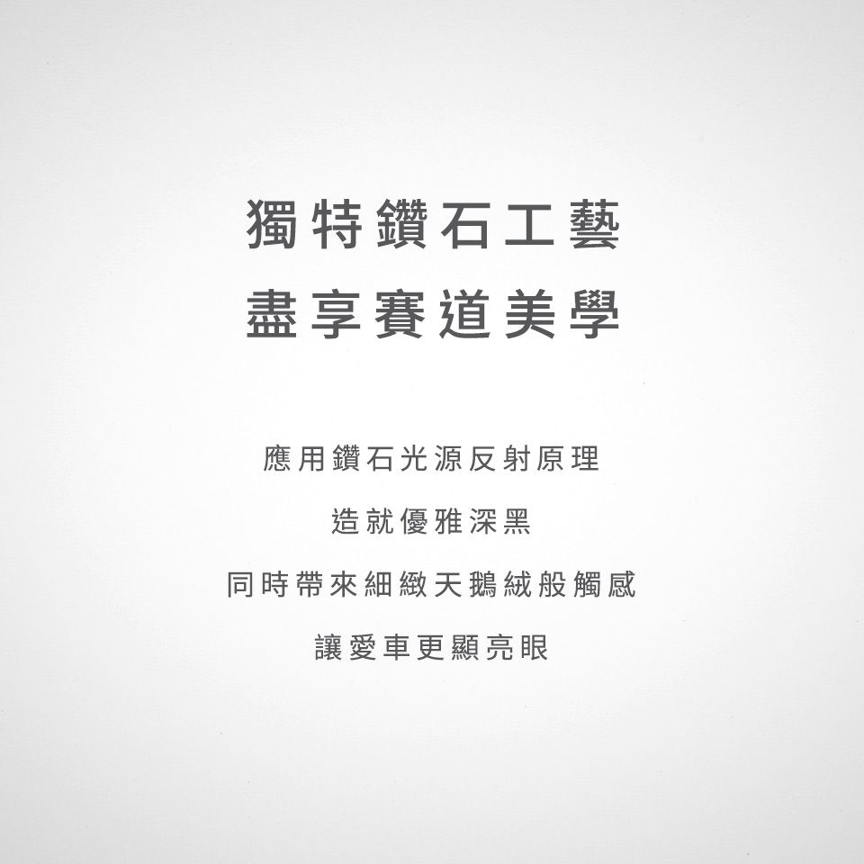 獨特鑽石工藝盡享賽道美學應用鑽石光源反射原理造就優雅深黑同時帶來細緻天鵝絨般觸感讓愛車更顯亮眼