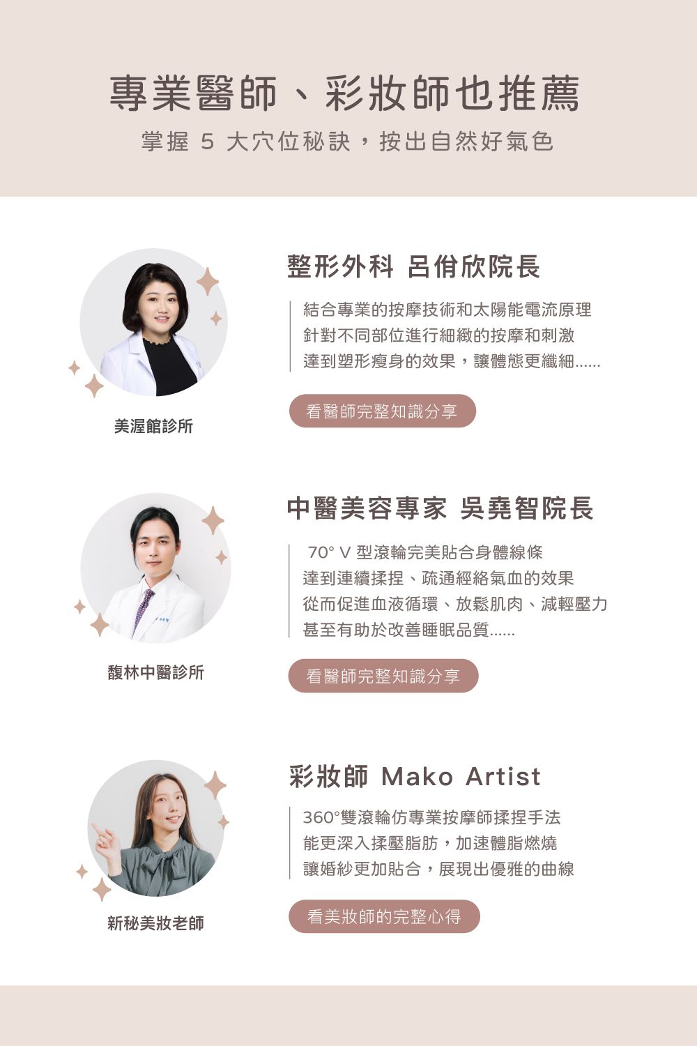 專業醫、師也推薦掌握 5 大穴位秘訣,按出自然好氣色整形外科 呂佾欣院長結合專業的按摩技術和太陽能電流原理針對不同部位進行細緻的按摩和刺激達到塑形的效果,讓體態更纖細看醫師完整知識分享美館診所中醫美容專家 吳堯智院長70°V型滾輪完美貼合身體線條達到連續揉捏、疏通經絡氣血的效果從而,放鬆肌肉、減輕壓力甚至有助於睡眠品質馥林中醫診所看醫師完整知識分享彩師 Mako Artist360°雙滾輪仿專業按摩師揉捏手法能更深入揉壓,加速體脂燃燒讓婚紗更加貼合,展現出優雅的曲線新秘美妝老師看美妝師的完整心得