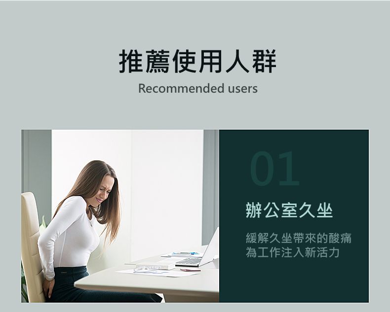 推薦使用人群Recommended users01辦公室久坐緩解久坐帶來的酸痛為工作注入新活力