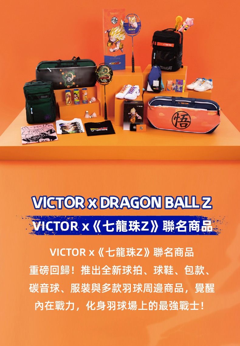 悟VICTOR  DRAGON BALL VICTORx《七龍珠Z》聯名商品VICTORx《七龍珠Z》聯名商品重磅回歸!推出全新球拍、球鞋、包款、碳音球、服裝與多款羽球周邊商品,覺醒內在戰力,化身羽球場上的最強戰士!