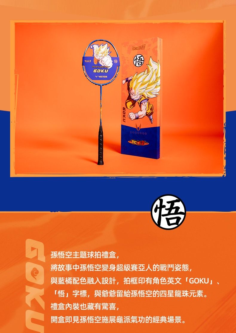 GOKU TORVIC悟孫悟空主題球拍禮盒,將故事中孫悟空變身超級賽亞人的戰鬥姿態,GOKU與藍橘配色融入設計,拍框印有角色英文「GOKU」、「悟」字標,與爺爺留給孫悟空的四星龍珠元素。禮盒內裝也藏有驚喜,開盒即見孫悟空施展龜派氣功的經典場景。
