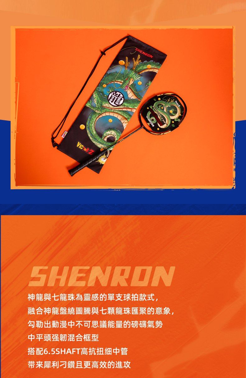 SHENRONSHENRON神龍與七龍珠為靈感的單支球拍款式,融合神龍盤繞圖騰與七顆龍珠匯聚的意象,勾勒出動漫中不可思議能量的磅礡氣勢中平頭混合框型搭配6.5SHAFT高抗扭细中管带来犀利刁鑽且更高效的進攻
