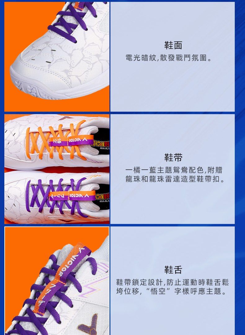 VICTOR鞋面電光暗紋,散發戰鬥氛圍。鞋带一橘一藍主題鴛鴦配色,附贈龍珠和龍珠雷達造型鞋帶扣。鞋舌鞋帶鎖定設計,防止運動時鞋舌鬆垮位移,“悟空”字樣呼應主題。