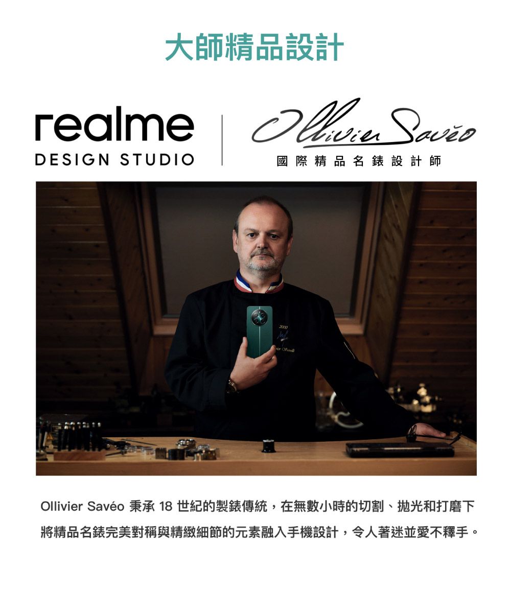 大師精品設計realme  DESIGN STUDIO國際精品名錶設計師2000Ollivier Savéo 秉承 18世紀的製錶傳統,在無數小時的切割、拋光和打磨下將精品名錶完美對稱與精緻細節的元素融入手機設計,令人著迷並愛不釋手。