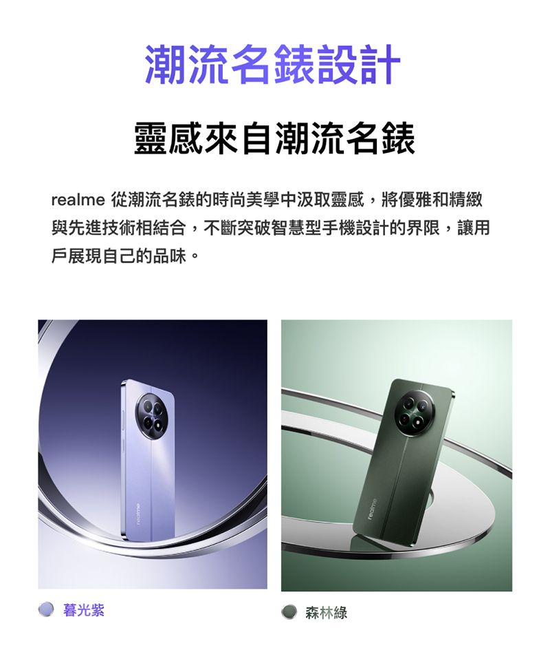 暮光紫森林綠潮流設計靈感來自潮流名錶realme 從潮流名錶的時尚美學中汲取靈感,將優雅和精緻與先進技術相結合,不斷突破智慧型手機設計的界限,讓用戶展現自己的品味。realme