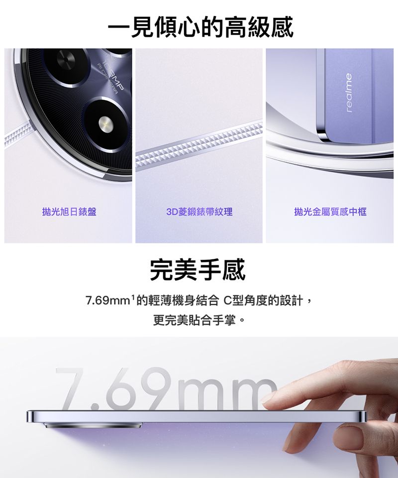 一見傾心的高級感 realme拋光旭日錶盤3D鍛錶帶紋理拋光金屬質感中框完美手感7.69mm的輕薄機身結合 C型角度的設計,更完美合手掌。7.69mm