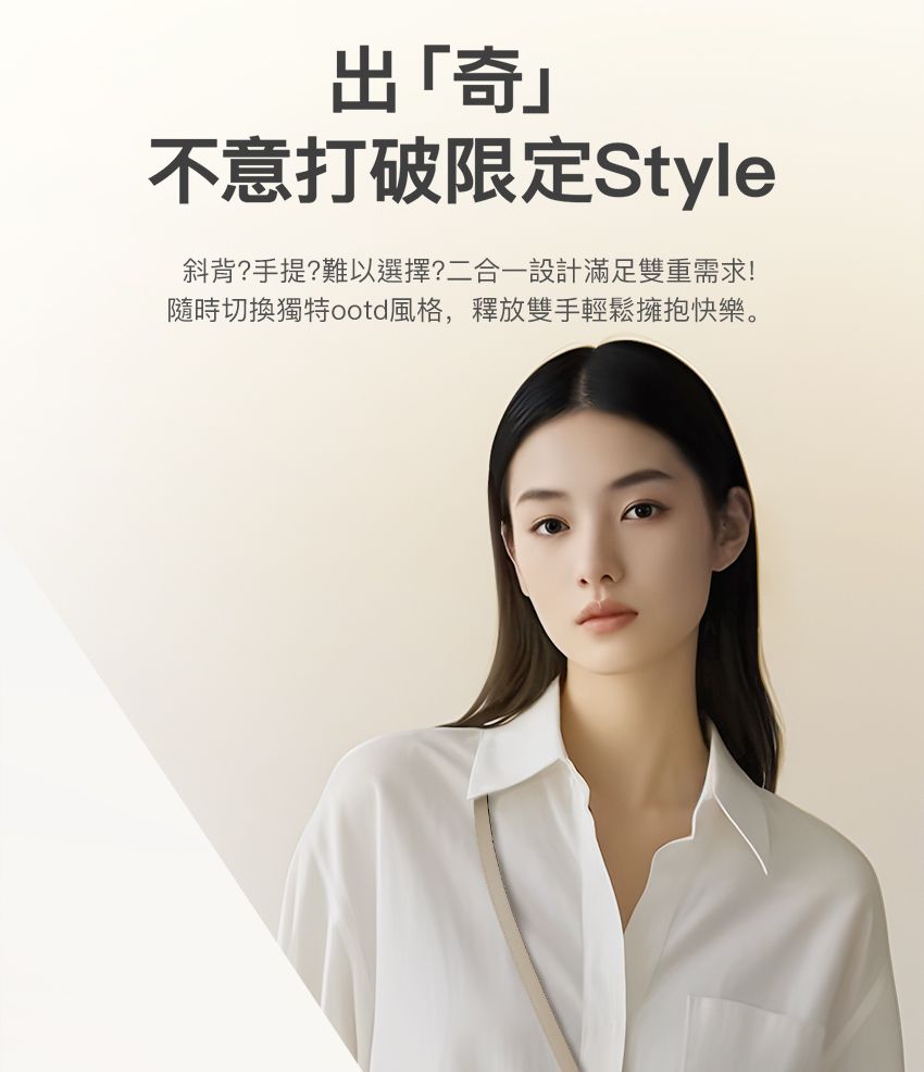 出「奇」不意打破限定Style斜背?手提?難以選擇?二合一設計滿足雙重需求!隨時切換獨特ootd風格,釋放雙手輕鬆擁抱快樂。