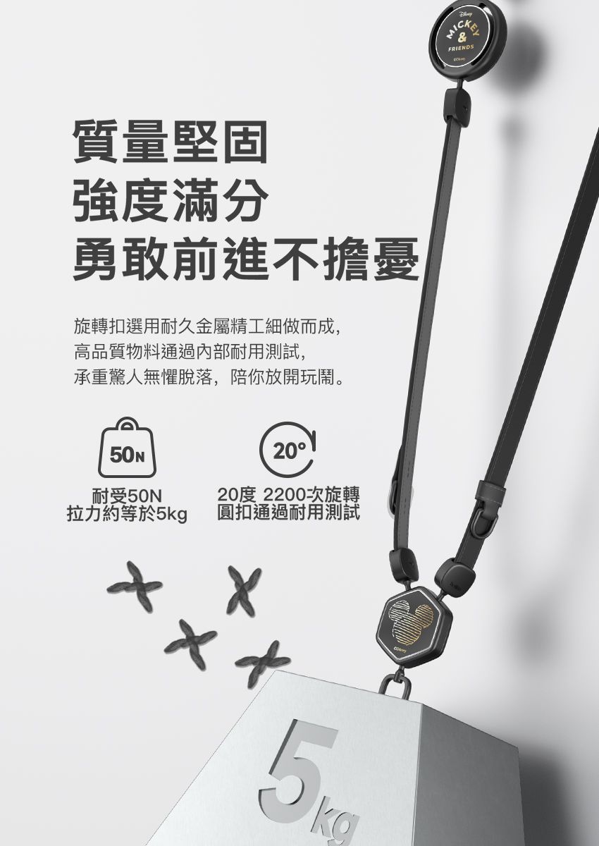 質量堅固強度滿分勇敢前進不擔憂旋轉扣選用耐久金屬精工細做而成,高品質物料通過內部耐用測試,承重驚人無懼脫落,陪你放開玩鬧。耐受50N拉力約等於5kg2020度 2200次旋轉圓扣通過耐用測試&FRIENDS