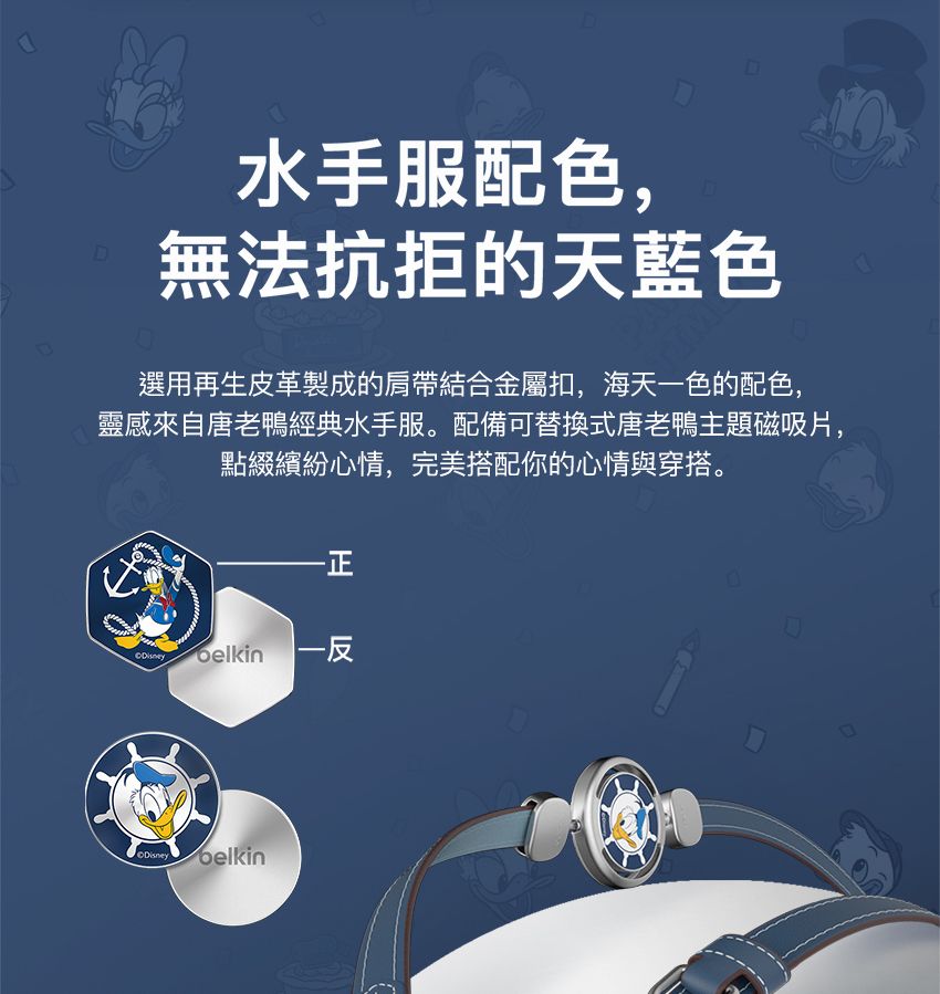 D水手服配色,無法抗拒的天藍色選用再生皮革製成的肩帶結合金屬扣,海天色的配色,靈感來自唐老鴨經典水手服。配備可替換式唐老鴨主題磁吸片,點綴繽紛心情,完美搭配你的心情與穿搭。Disney一Disney belkin