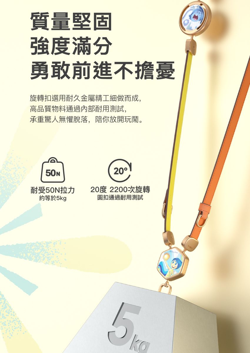質量堅固強度滿分勇敢前進不擔憂旋轉扣選用耐久金屬精工細做而成,高品質物料通過內部耐用測試,承重驚人無懼脫落,陪你放開玩鬧。20耐受50N拉力約等於5kg20度 2200次旋轉圓扣通過耐用測試