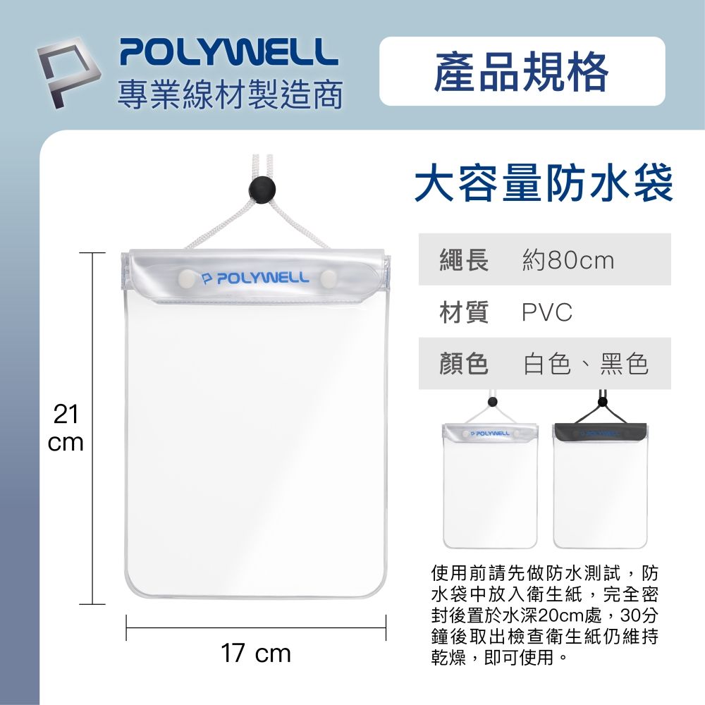 21cmOLYWELL專業線材製造商產品規格大容量防水袋繩長 約80cm 材質 PVC顏色白色、黑色P POLYWELL17 cm使用前請先做防水測試,防水袋中放入衛生紙,完全密封後置於水深20cm處,30分鐘後取出檢查衛生紙仍維持乾燥,即可使用。
