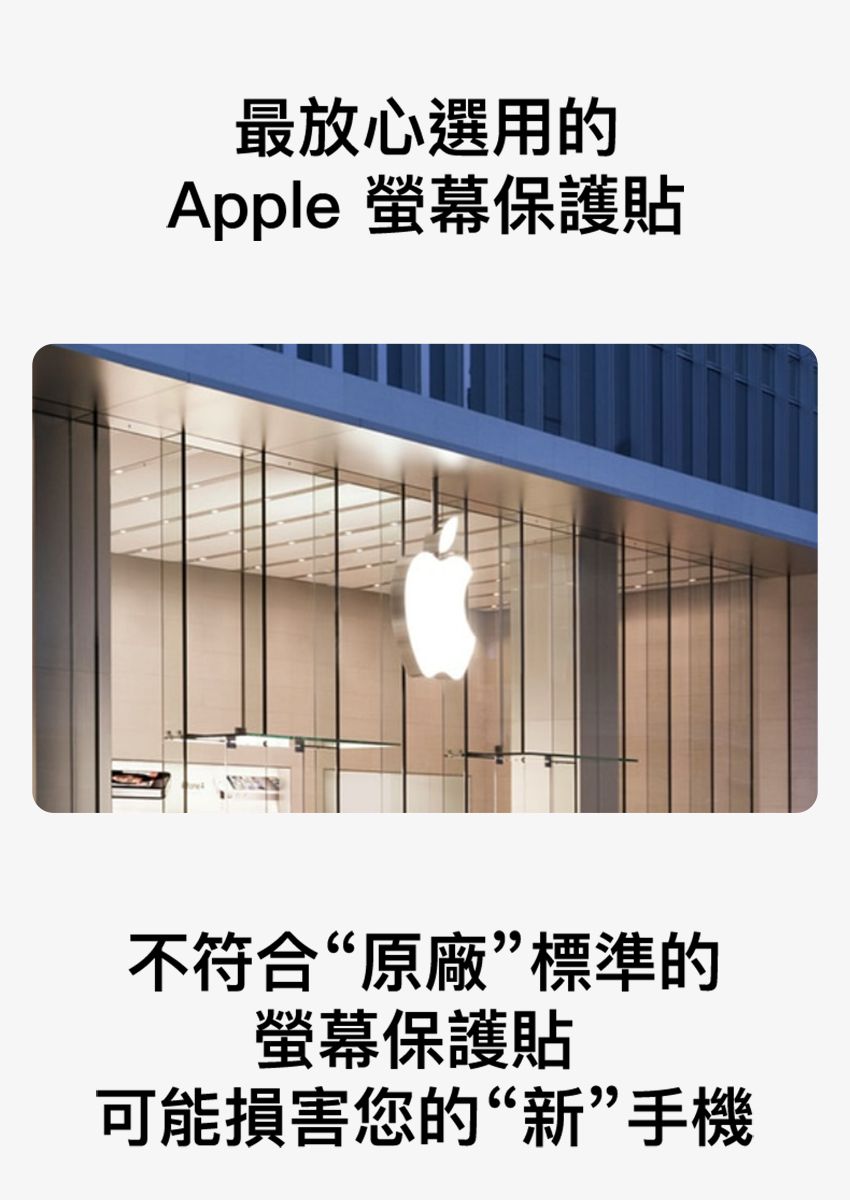 最放心選用的Apple 保護貼不符合“原廠”標準的保護貼可能損害您的“新”手機