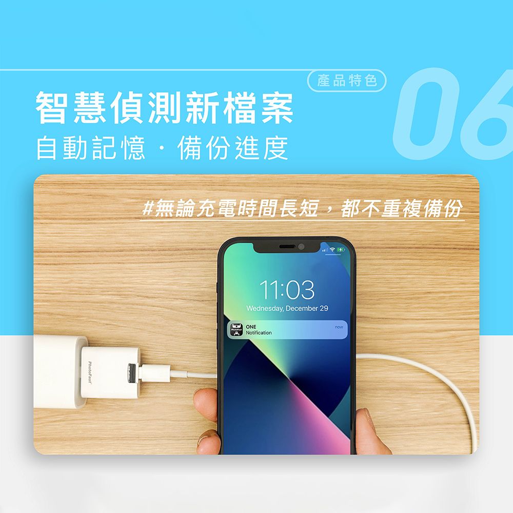 智慧偵測新檔案自動記憶備份進度產品特色06#無論充電時間長短,都不重複備份11:03Wednesday, December 29ONENotification