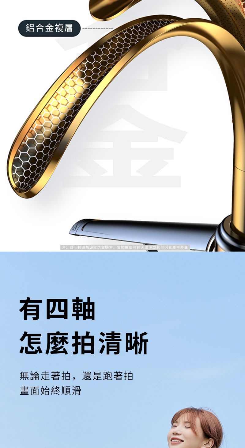 鋁合金複層注:以上數據來源本店實驗室,實際數值可能因環境或其他因素產生差異有四軸怎麼拍清晰無論走著拍,還是跑著拍畫面始終順滑