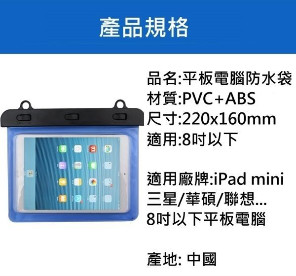產品規格品名:平板電腦防水袋材質:PVC+ABS尺寸:220x160mm適用:8吋以下適用廠牌:iPad mini三星/華碩/聯想8吋以下平板電腦產地: 中國