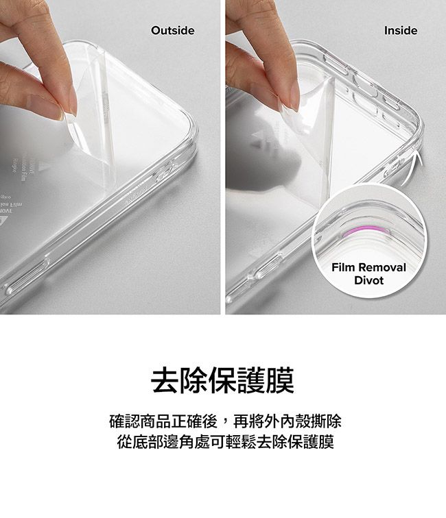 OutsideInsideFilm RemovalDivot去除保護膜確認商品正確後,再將外內殼撕除從底部邊角處可輕鬆去除保護膜