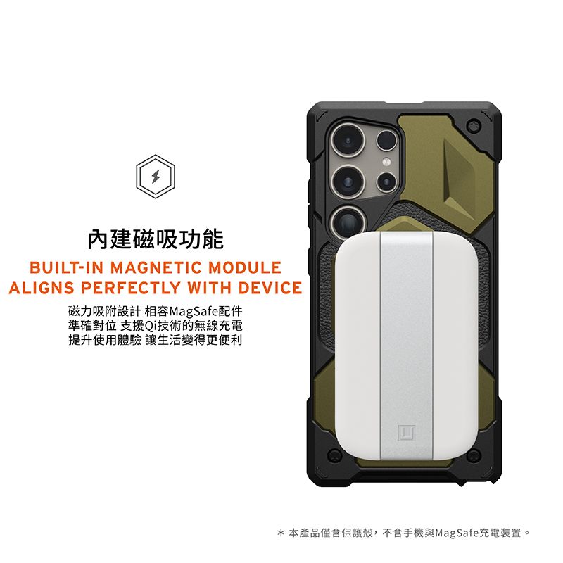 內建磁吸功能BUILT-IN MAGNETIC MODULEALIGNS PERFECTLY WITH DEVICE磁力吸附設計相容MagSafe配件準確對位 支援Qi技術的無線充電提升使用體驗讓生活變得更便利*本產品僅含保護殼,不含手機與MagSafe充電裝置。