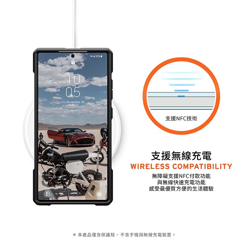 C1005Fri, November 18 %支援NFC技術支援無線充電WIRELESS COMPATIBILITY無障礙支援NFC付款功能與無線快速充電功能感受最優質方便的生活體驗*本產品僅含保護殼,不含手機與無線充電裝置。