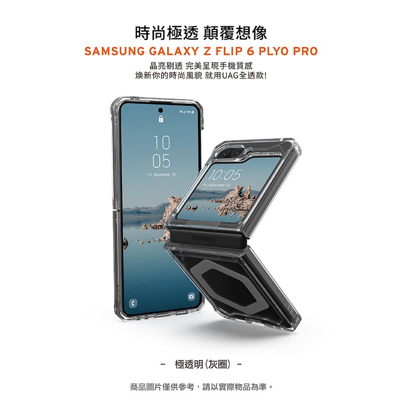 時尚極透 顛覆想像SAMSUNG GALAXY Z FLIP 6 PLYO PRO晶亮剔透 完美呈現手機質感新你的時尚風貌 就用UAG全透款!1005  1810:05November 18SAMSUNG極透明 (灰圈)商品圖片僅供參考,請以實際物品為準。