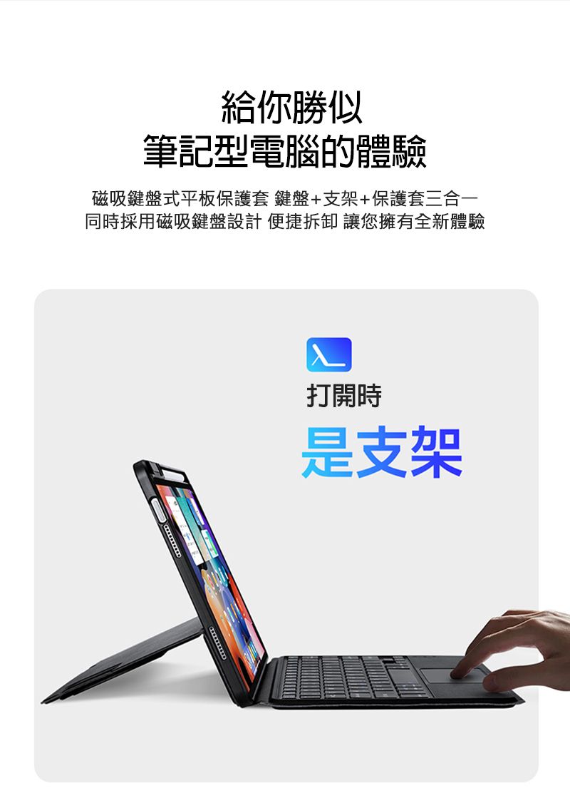 給你勝似筆記型電腦的體驗磁吸鍵盤式平板保護套 鍵盤+支架+保護套三合一同時採用磁吸鍵盤設計便捷拆卸 讓您擁有全新體驗打開時是支架