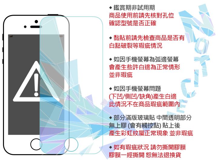 鑑賞期非試用期商品使用前請先核對孔位確認型號是否正確黏貼前請先檢查商品是否有白點破裂等瑕疵情況如因手機螢幕為弧邊螢幕會產生些許白邊為正常情形並非瑕疵如因手機螢幕問題(下凹/側凹/缺角)產生白邊此情況不在商品瑕疵範圍內部分滿版玻璃貼 中間透明部分無上膠(會有觸控點)貼上後產生彩虹屬正常現象 並非瑕疵如有瑕疵狀況請勿撕開膠膜膠膜一經撕開 無法退換貨