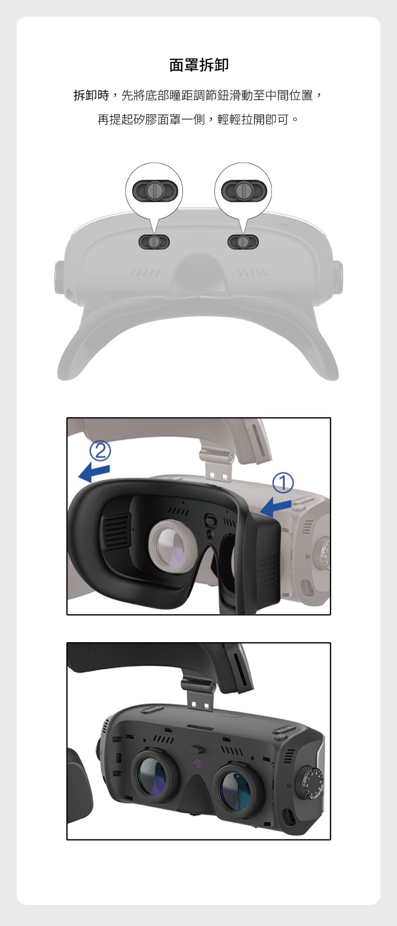 面罩拆卸時,先將底部瞳距調節鈕滑動至中間位置,再提起矽膠面罩一側,輕輕拉開可。11111
