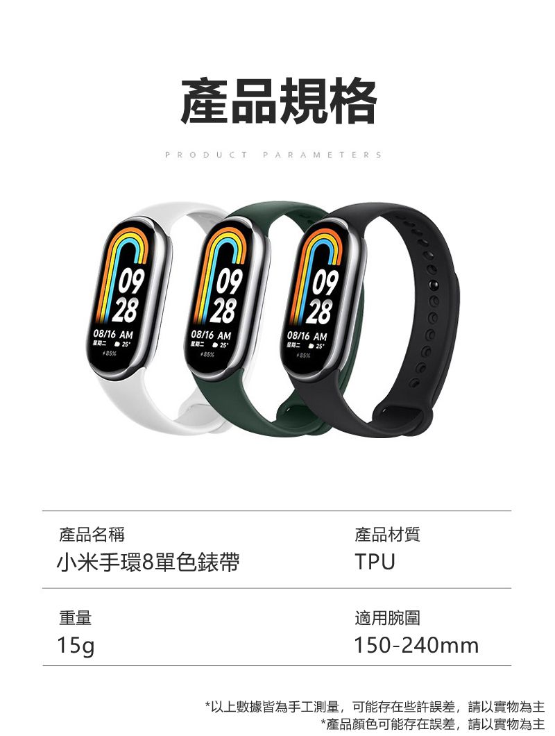 092808/16 AM產品規格PRODUCTPARAMETERS092808/16 AM092808/16 AM星期二 25星期二  25°星期二 25°85%85%產品名稱小米手環8單色錶帶重量15g產品材質TPU適用腕圍150-240mm*以上數據皆為手工測量,可能存在些許誤差,請以實物為主*產品顏色可能存在誤差,請以實物為主