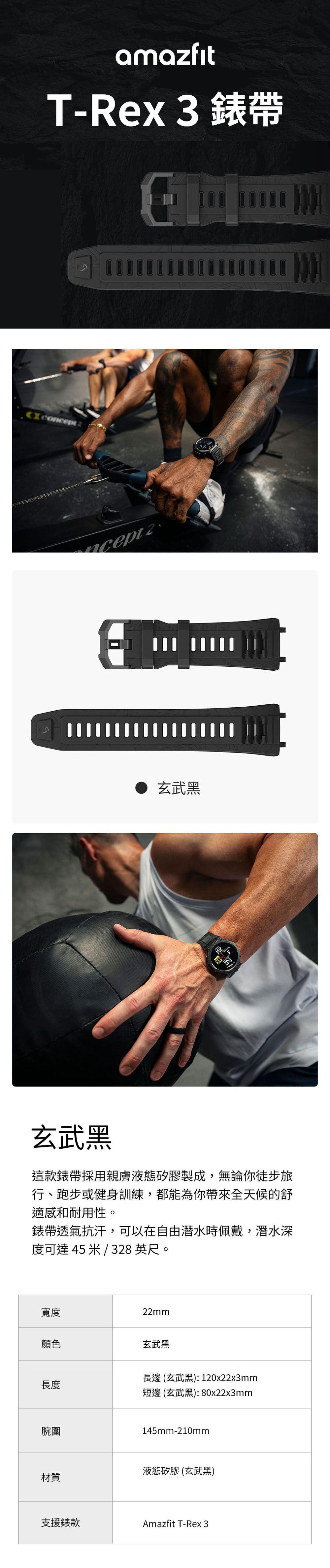 amazfitT-Rex3錶帶  2玄武黑玄武黑這款錶帶採用親膚液態矽膠製成,無論你徒步旅行、跑步或健身訓練,都能為你帶來全天候的舒適感和耐用性。錶帶透氣抗汗,可以在自由潛水時佩戴,潛水深度可達45米/328 英尺。寬度22mm顏色玄武黑長邊 (玄武黑):120x22x3mm長度短邊 (玄武黑):80x22x3mm腕圍145mm-210mm液態矽膠(玄武黑)材質支援錶款Amazfit T-Rex 3
