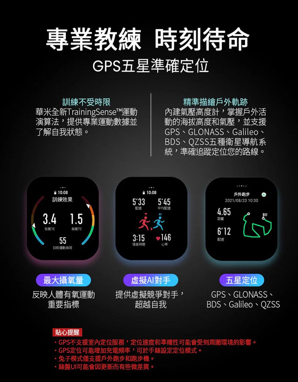 專業教練時刻待命GPS五星準確定位訓練受時限華米全新TrainingSense運動演算法提供專業運動數據並了解自我狀態。精準描繪戶外軌跡內建壓高度計,掌握戶外活動的海拔高度和氣壓,並支援GPS GLONASS GalileoBDS、QZSS五種衛星導航系統,準確追蹤定位您的路線。08訓練效果3.4 1.5有氣TE55運動10:08545平均1463:15落後時間不戶外跑步2021/08/23 10:304.65距離612最大攝氧量虛擬AI對手反映人體有氧運動重要指標提供虛擬競爭對手,超越自我貼心提醒五星定位GPS、GLONASS、BDS、Galileo、QZSSGPS不支援定位服務,定位速度和準確性可能會受到周圍環境的影響。GPS定位可能增加充電頻率,可於手錶設定定位模式。兔子模式僅支援戶外跑步和跑步機。·錶盤UI可能會因更新而有些微差異。
