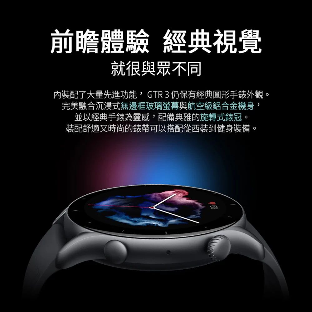前瞻體驗 經典視覺就很與眾不同內裝配了大量先進功能GTR 3仍保有經典圓形手錶外觀。完美融合沉浸式無邊框玻璃螢幕與航空級鋁合金機身,並以經典手錶為靈感,配備典雅的旋轉式錶冠。裝配舒適又時尚的錶帶可以搭配從西裝到健身裝備。