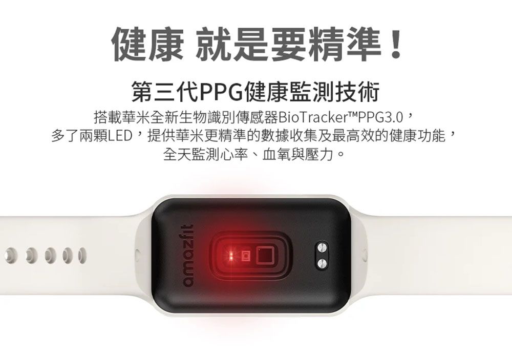 健康 就是要精準!第三代PPG健康監測技術搭載華米全新生物識別傳感器BioTrackerPPG3.0,多了兩顆LED,提供華米更精準的數據收集及最高效的健康功能,amazfit全天監測心率、血氧與壓力。