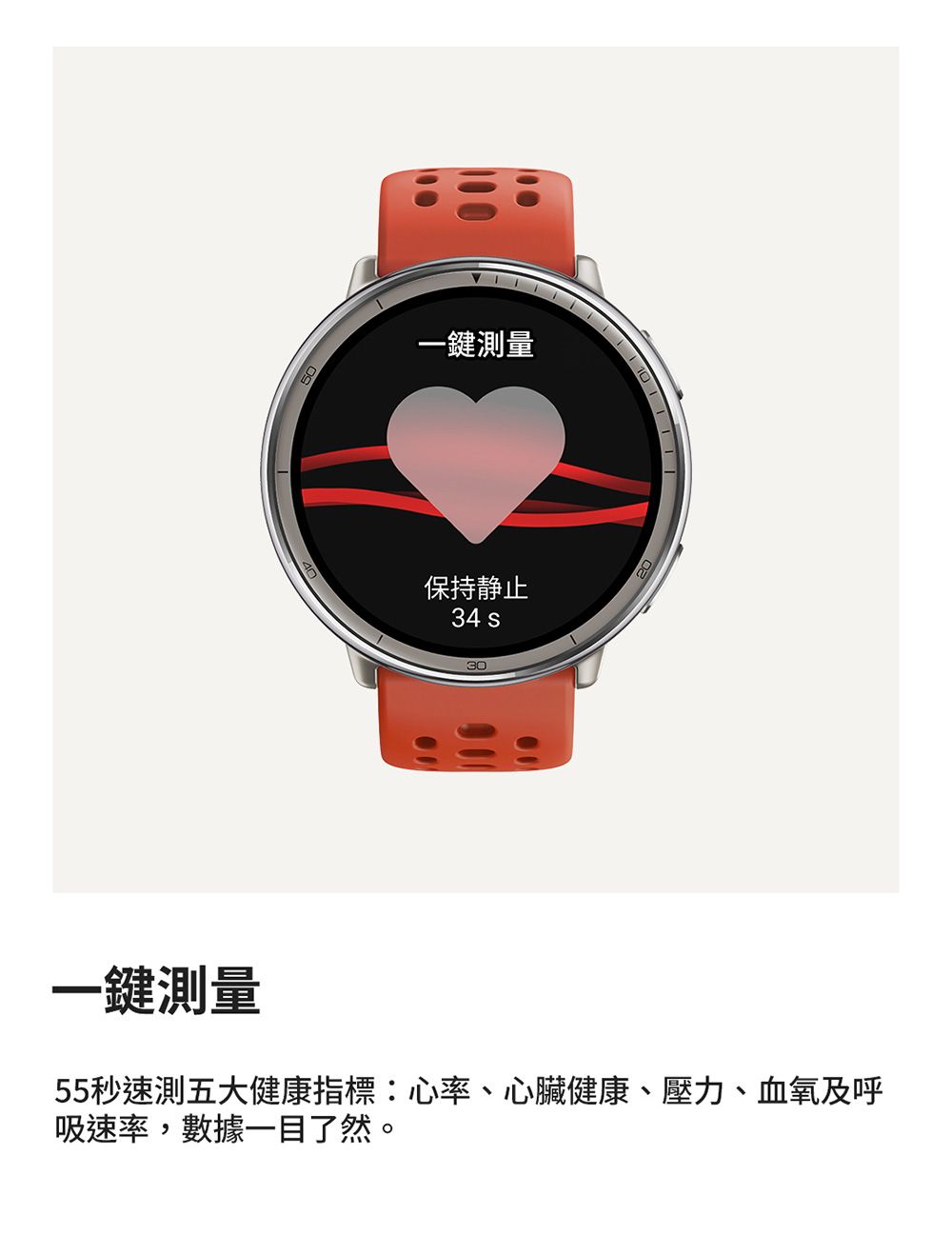 一鍵測量保持静止34 30一鍵測量55秒速測五大健康指標:心率、心臟健康、壓力、血氧及呼吸速率,數據一目了然。