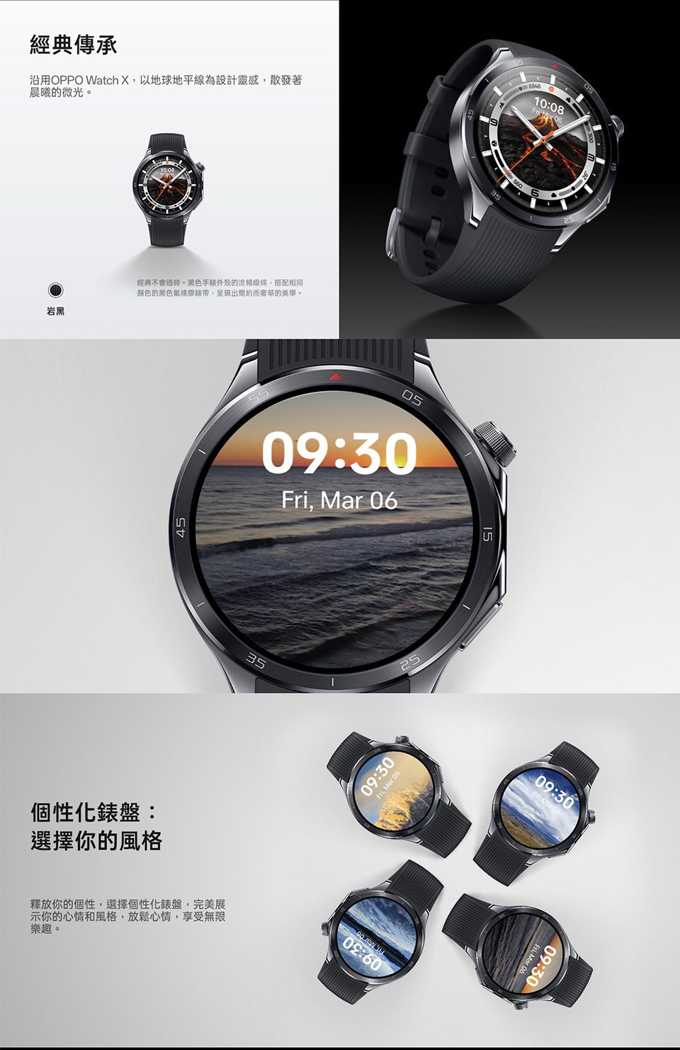 經典傳承沿用OPPO Watch X以地球地平線為設計靈感,散發著晨曦的微光。岩黑1008經典不會過時。黑色手錶外殼的流暢線條,搭配相同颜色的黑色橡膠錶帶,呈現出簡約而奢華的美學。45個性化錶盤:選擇你的風格0509:30,  釋放你的個性,選擇個性化錶盤,完美展示你的心情和風格,放鬆心情,享受無限樂趣。3509:3025.  0602:60560884810:08  0609:30Fri: Mar 06Fri, Mar 0609:30