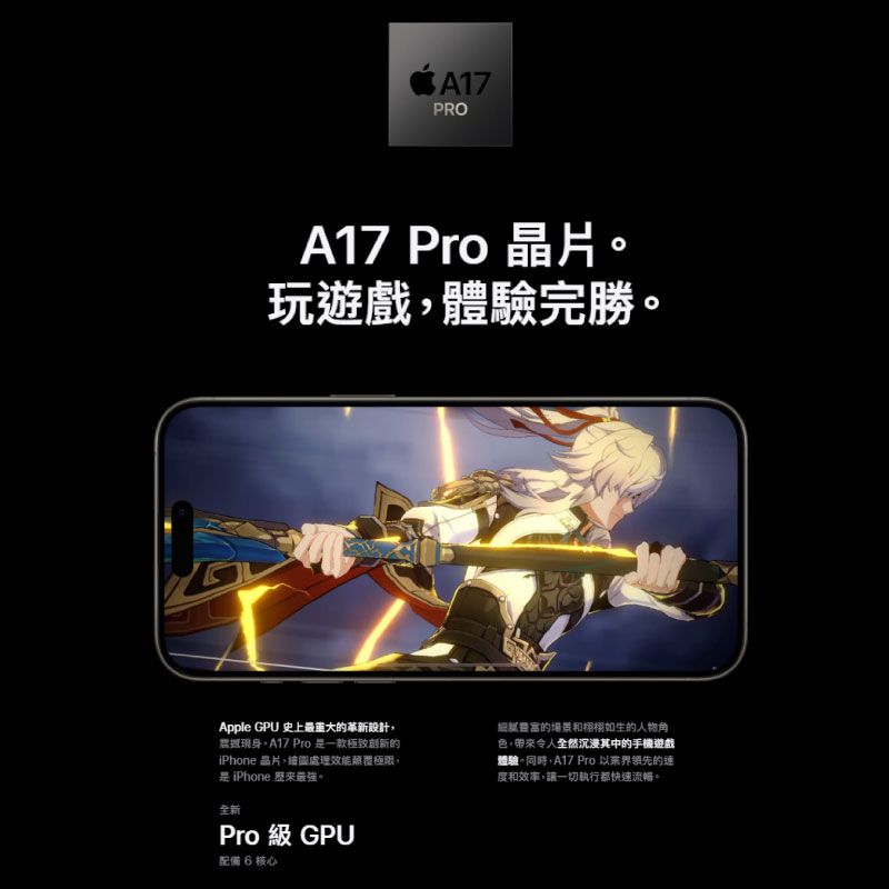 PROA17 Pro 晶片玩遊戲體驗完勝。Apple GPU 史上最重大的革新設計遞現身 Pro是一款極致的iPhone 晶片繪圖處理效能顛覆極限,是iPhone 。全新Pro 級 GPU配備 6 核心的場景和栩栩如生的人物角色,帶來令人全然沉浸其中的手機遊戲體驗。同時,A17 Pro 的速度和效率,讓一切執行都快速流暢。