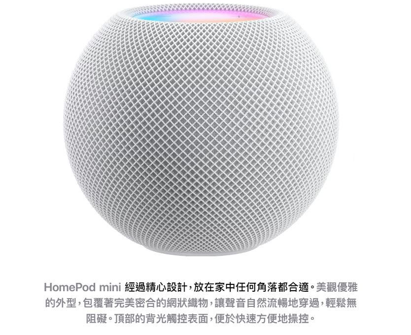 HomePod mini 經過精心設計,放在家中任何角落都合適。美觀優雅的外型,包覆著完美密合的網狀織物,讓聲音自然流暢地穿過,輕鬆無阻礙。頂部的背光觸控表面,便於快速方便地操控。