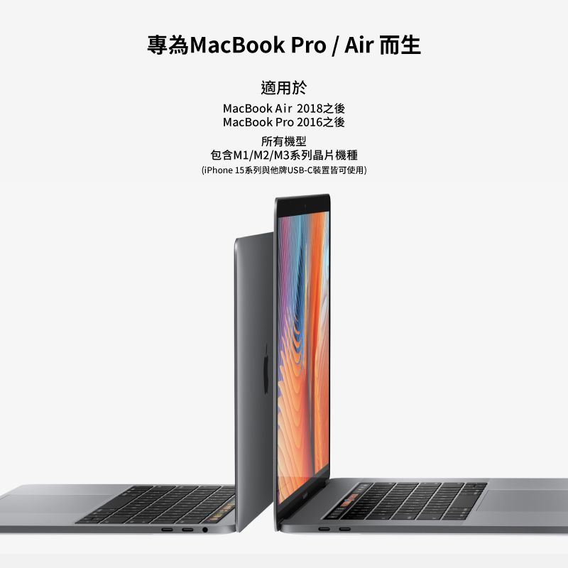 專為MacBook Pro / Air 而生適用於MacBook Air 2018之後MacBook Pro 2016之後所有機型包含M1/M2/M3系列晶片機種(iPhone 15系列與他牌USB-C裝置皆可使用)