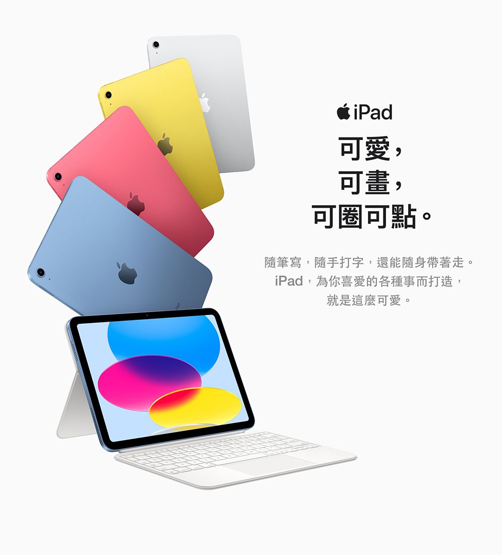 iPad可愛,可畫,可圈可點。隨筆寫,隨手打字,還能隨身帶著走。iPad,為你喜愛的各種事而打造,就是這麼可愛。