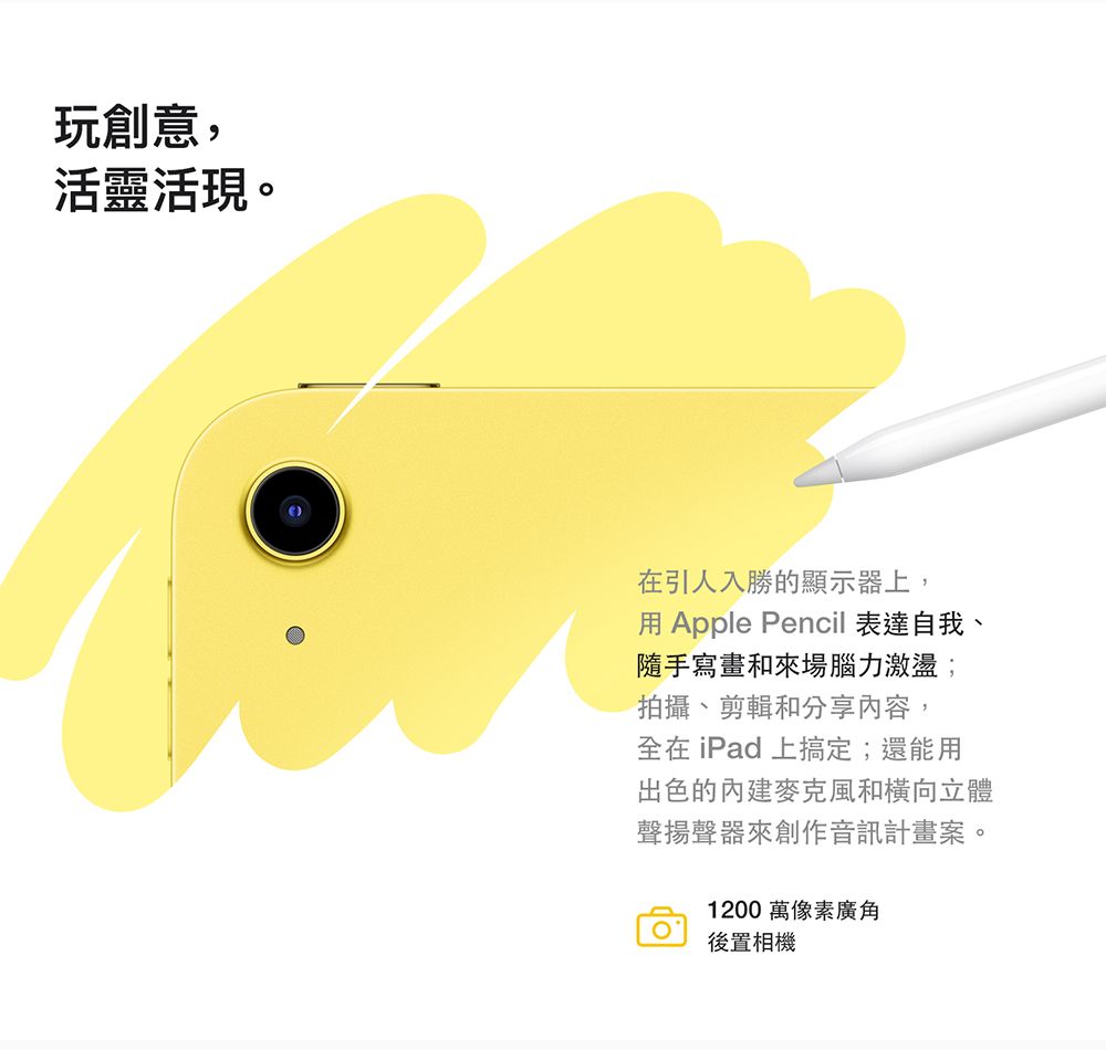 玩創意,活靈活現。在引人入勝的顯示器上,用Apple Pencil 表達自我、隨手寫畫和來場腦力激盪;拍攝、剪輯和分享內容,全在iPad上搞定;還能用出色的麥克風和橫向立體聲揚聲器來創作音訊計畫案。1200萬像素廣角後置相機