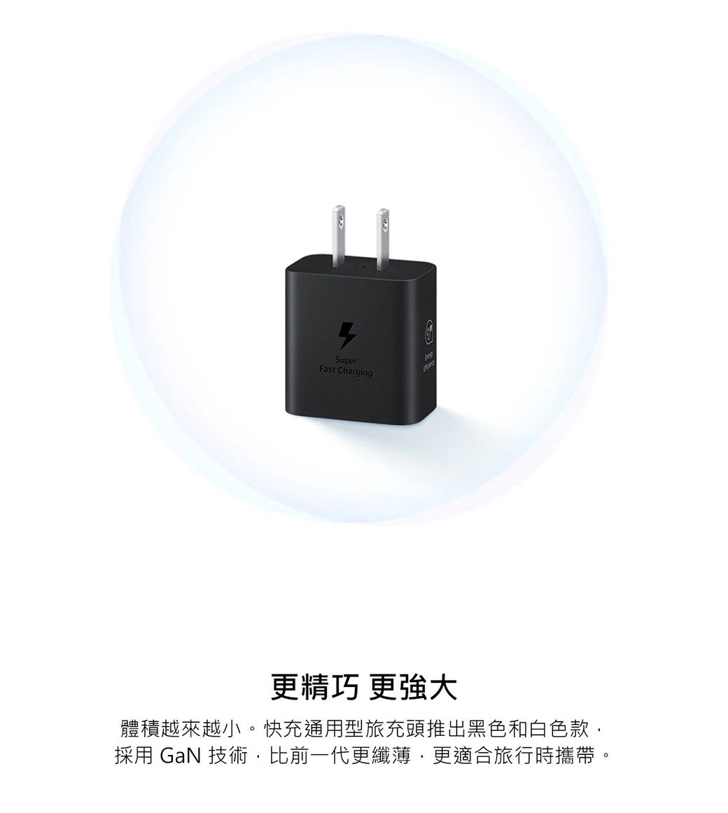 SuperFast Charging更精巧 更強大體積越來越小。快充通用型旅充頭推出黑色和白色款,採用 GaN 技術,比前一代更纖薄,更適合旅行時攜帶。