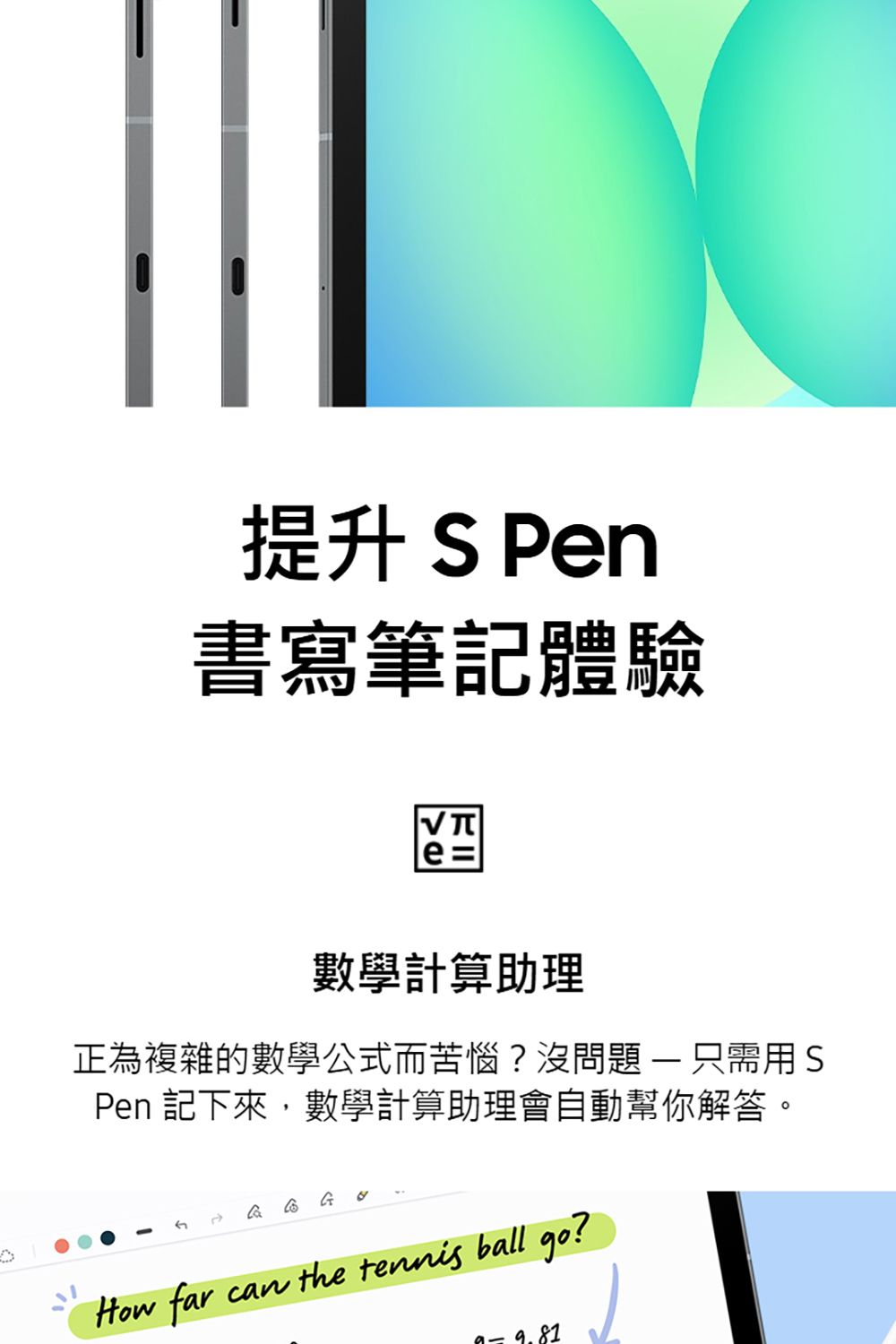 提升 S Pen書寫筆記體驗數學計算助理正為複雜的數學公式而苦惱?沒問題 - 只需用SPen 記下來,數學計算助理會自動幫你解答 。GHow far can the tennis ball go?