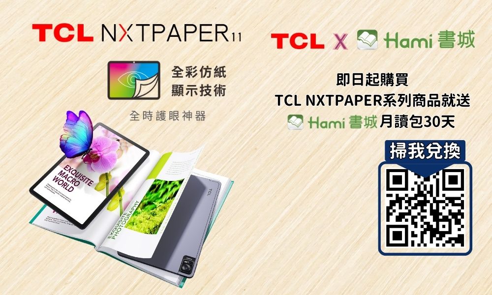 NTPAPER₁1全彩仿紙顯示技術EXQUISITEMACROWORLD全時護眼神器TCL X Hami即日起購買TCL NXTPAPER系列商品就送Hami書城讀包30天掃我兌換