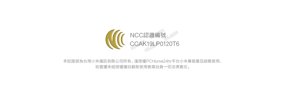 NCC認證編號CCAK19LP0120T6本認證號為台灣小米通訊有限公司所有,僅授權PCHome24hr平台小米專館產品銷售使用,如查獲未經授權擅自截取使用者需自負一切法律責任。