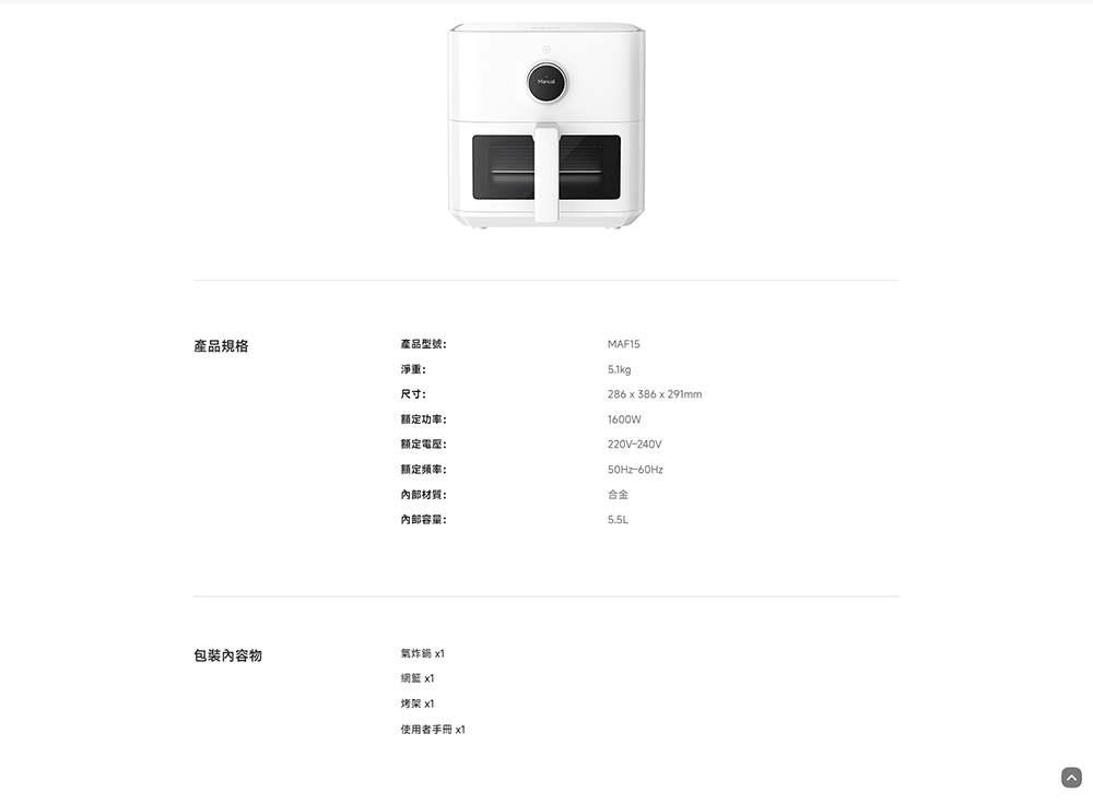 產品規格產品型號:淨重:尺寸:额定功率:额定電:额定频率:內部材質:內部容量:5.1kg286x386x291mm1600W220V-240V50Hz-60Hz合金包裝內容物氣炸鍋  x1烤架x1使用者手冊 x1