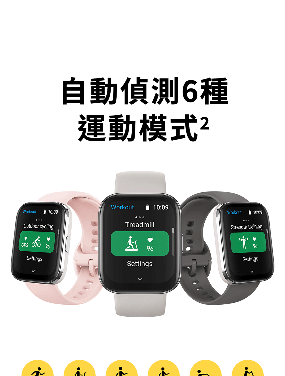 WorkoutOutdoor cyclingGPS  Settings自動偵測6種運動模式2Workout 10:0910:09Workout10:09TreadmillStrength training96Settings96Settings