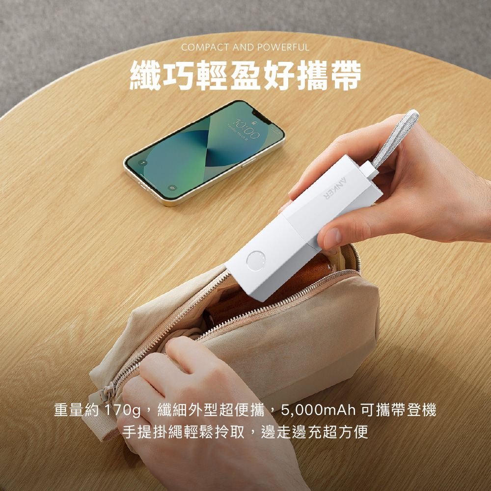 COMPACT AND POWERFUL纖巧輕盈好攜帶10:00重量約 170g,纖細外型超便攜,5,000mAh 可攜帶登機手提掛繩輕鬆取,邊走邊充超方便