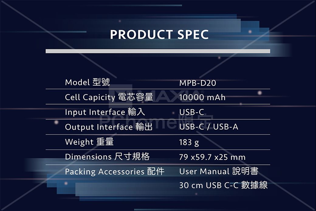 PRODUT SPEModel 型號MPBD20Cell Capicity 10000 Input  -CInterface B-CUSOutput InterfaceWeight 重量Dimensions 尺寸規格Packing Accessories 183 gUSB-A79 x59.7 x25 mmUser Manual 說明書30 cm USB C-C